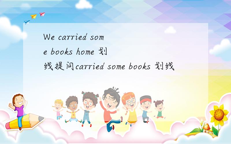 We carried some books home 划线提问carried some books 划线