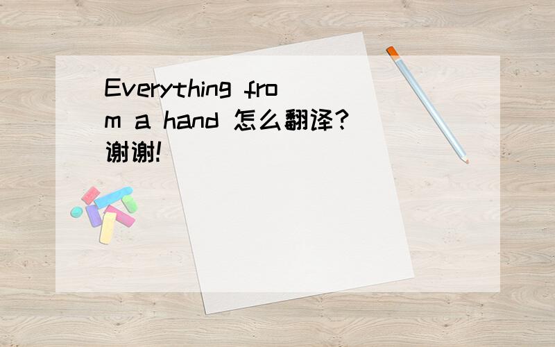 Everything from a hand 怎么翻译?谢谢!