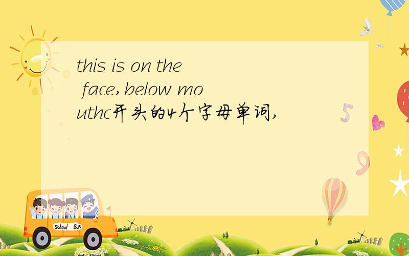 this is on the face,below mouthc开头的4个字母单词,