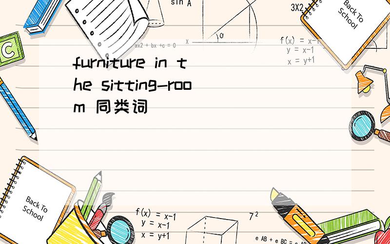 furniture in the sitting-room 同类词