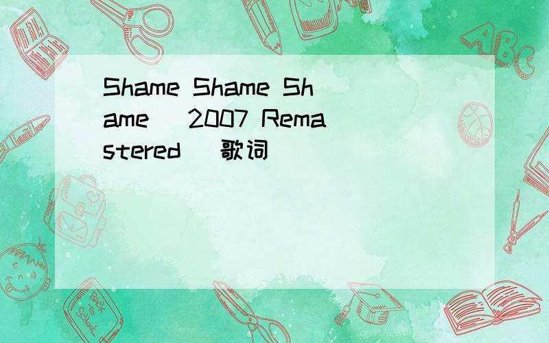 Shame Shame Shame (2007 Remastered) 歌词