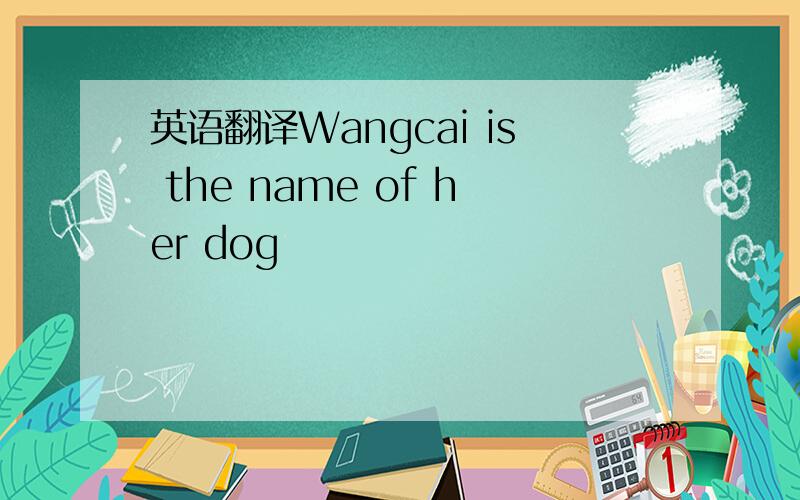 英语翻译Wangcai is the name of her dog