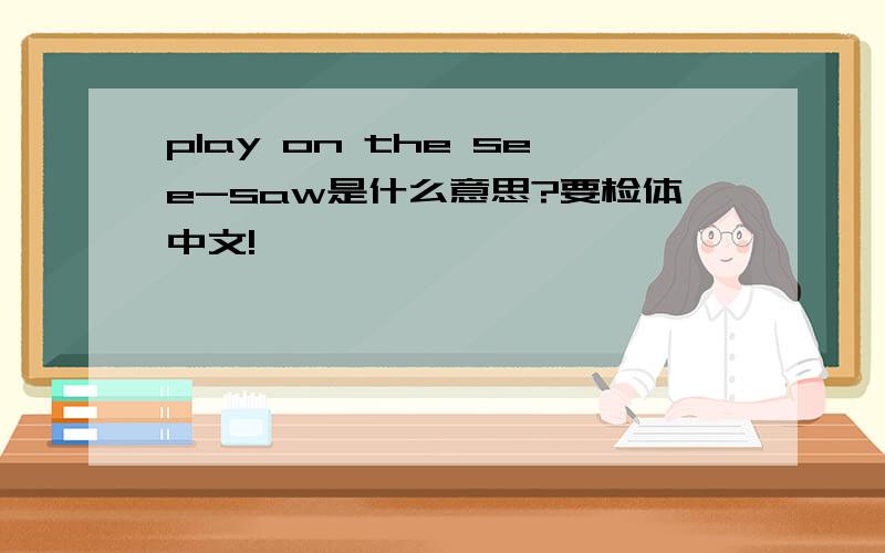 play on the see-saw是什么意思?要检体中文!
