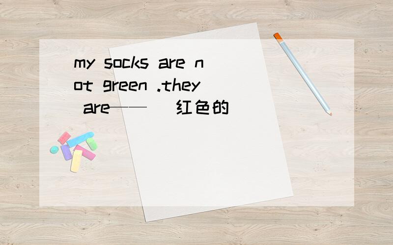 my socks are not green .they are—— (红色的）