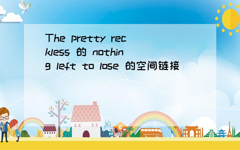 The pretty reckless 的 nothing left to lose 的空间链接