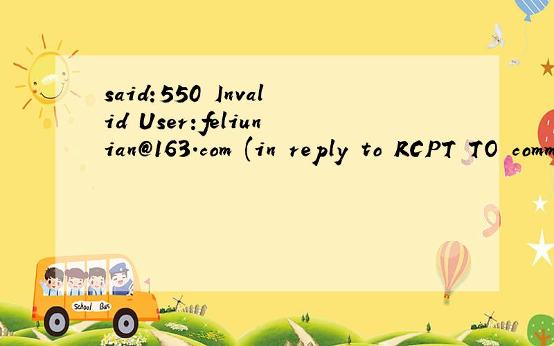 said:550 Invalid User:feliunian@163.com (in reply to RCPT TO command).发送邮件被退信,然后讲这个是退信的原因.看不懂.帮忙翻译下子.谢啦.^ ^
