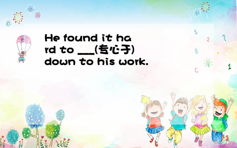 He found it hard to ___(专心于)down to his work.