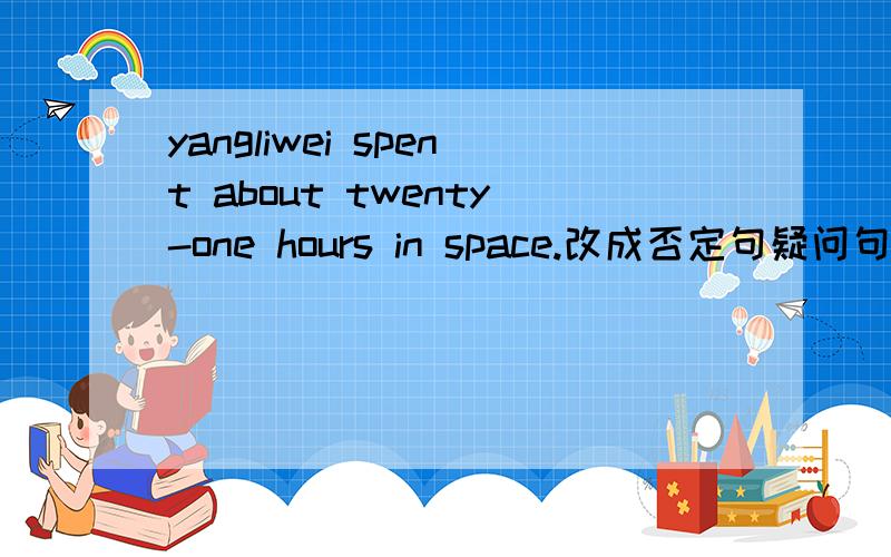 yangliwei spent about twenty-one hours in space.改成否定句疑问句回答