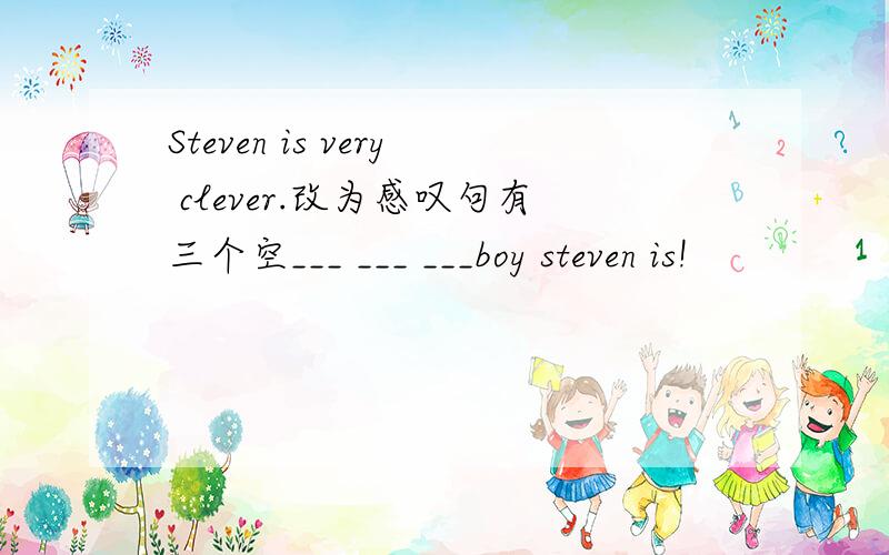 Steven is very clever.改为感叹句有三个空___ ___ ___boy steven is!