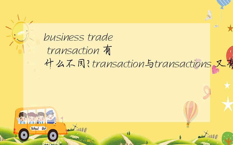 business trade transaction 有什么不同?transaction与transactions 又有什么不同呢