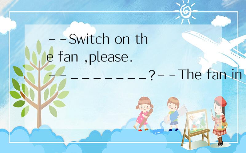 --Switch on the fan ,please.--_______?--The fan in the middle.A.What one B.Where C.Who D.Which one