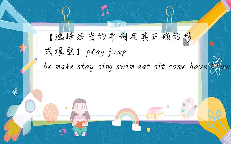 【选择适当的单词用其正确的形式填空】play jump be make stay sing swim eat sit come have blow--------------------------------------------------------------=I'm in China for about a week now.We're 1.＿ with my grandparents.Yesterday w
