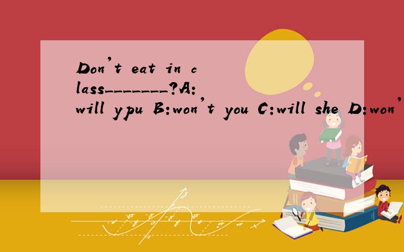 Don't eat in class_______?A:will ypu B:won't you C:will she D:won't she