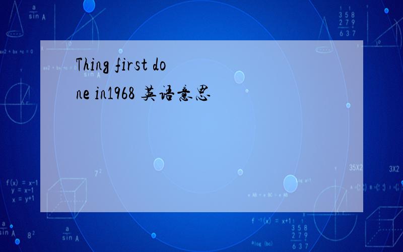 Thing first done in1968 英语意思