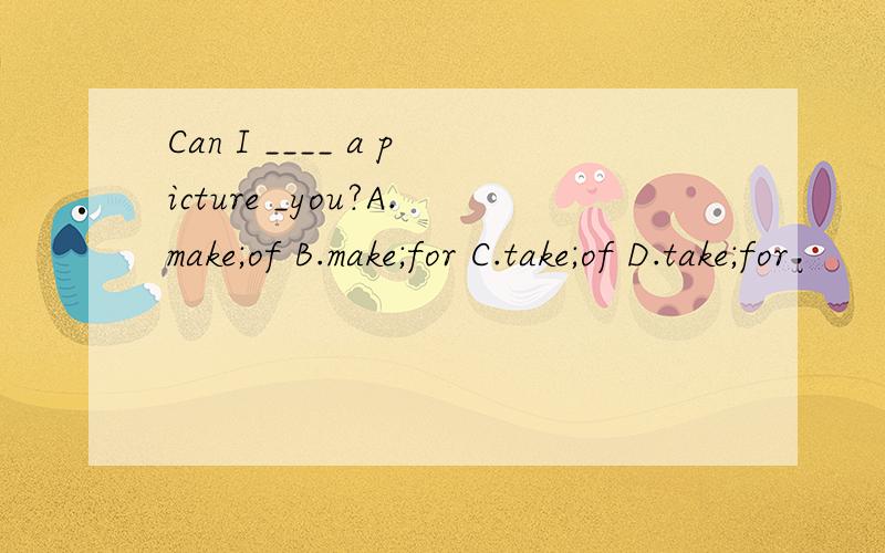 Can I ____ a picture _you?A.make;of B.make;for C.take;of D.take;for