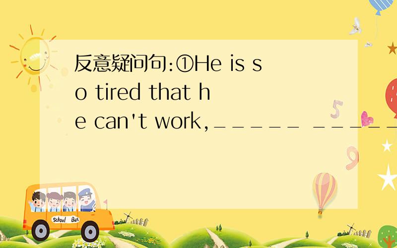 反意疑问句:①He is so tired that he can't work,_____ _____?快,