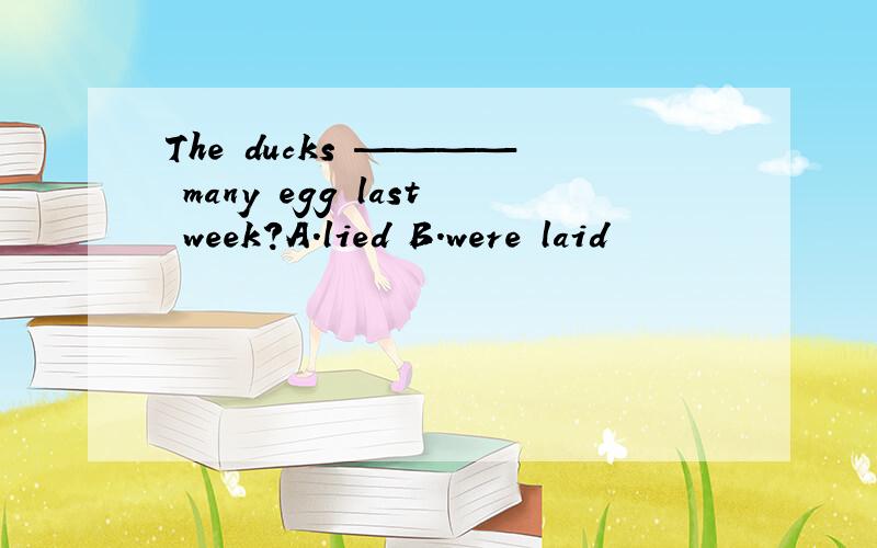 The ducks ———— many egg last week?A.lied B.were laid