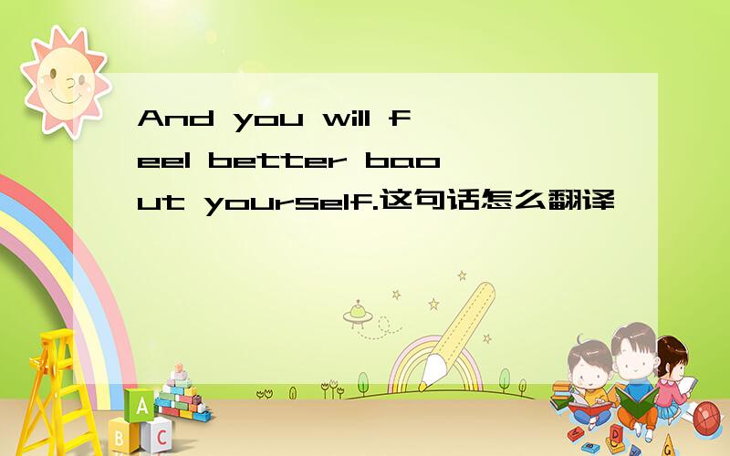 And you will feel better baout yourself.这句话怎么翻译