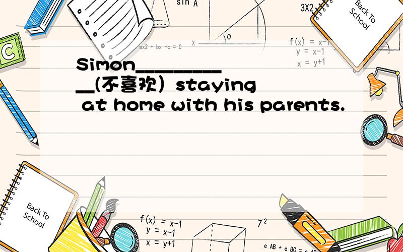 Simon___________(不喜欢）staying at home with his parents.