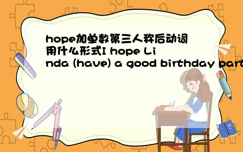 hope加单数第三人称后动词用什么形式I hope Linda (have) a good birthday party.