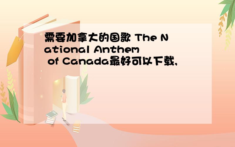 需要加拿大的国歌 The National Anthem of Canada最好可以下载,