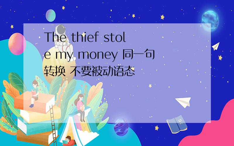 The thief stole my money 同一句转换 不要被动语态