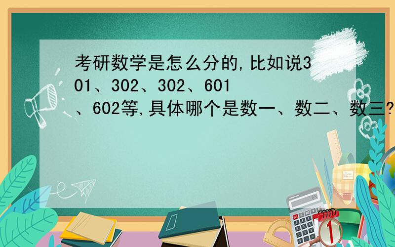 考研数学是怎么分的,比如说301、302、302、601、602等,具体哪个是数一、数二、数三?