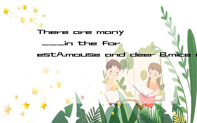 There are many ___in the forestA.mouse and deer B.mice and deersC.mouse and deers Dmice and deer