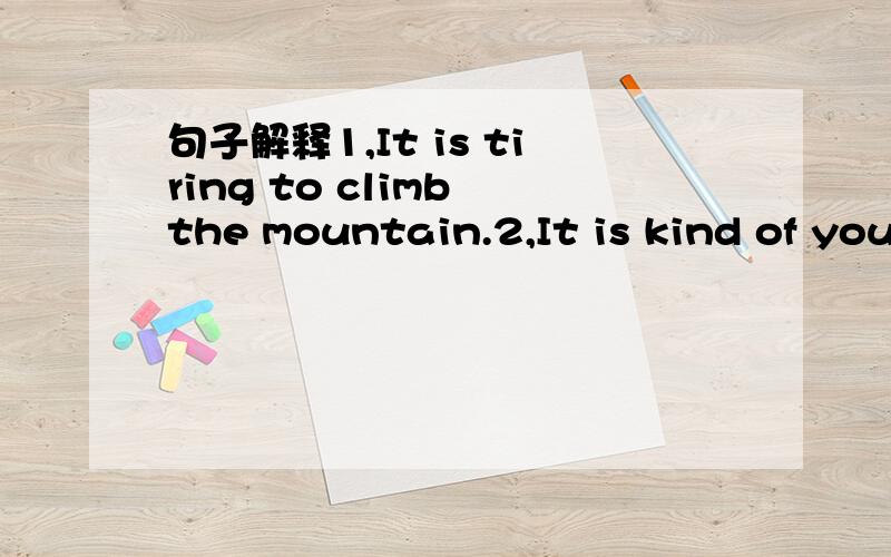 句子解释1,It is tiring to climb the mountain.2,It is kind of you to see us 3,It is exciting to play tennis.4,It is difficult to write poems.