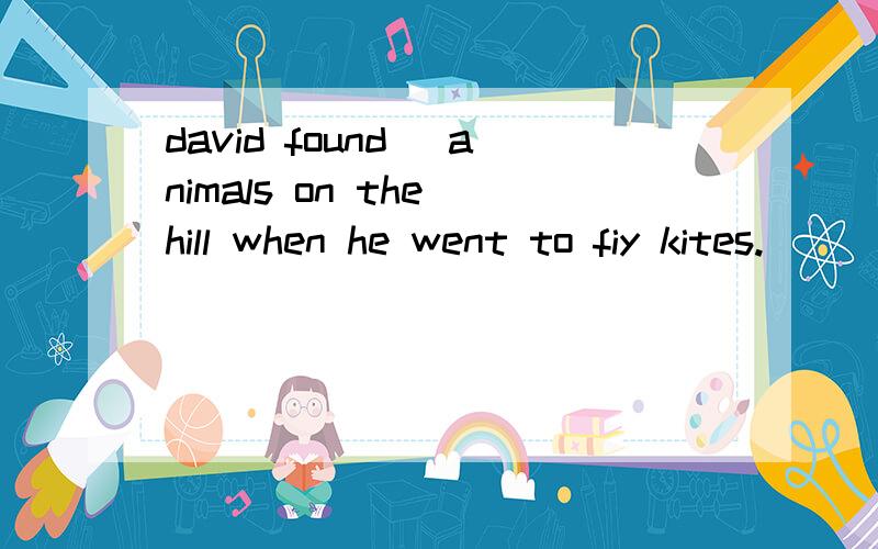 david found )animals on the hill when he went to fiy kites.