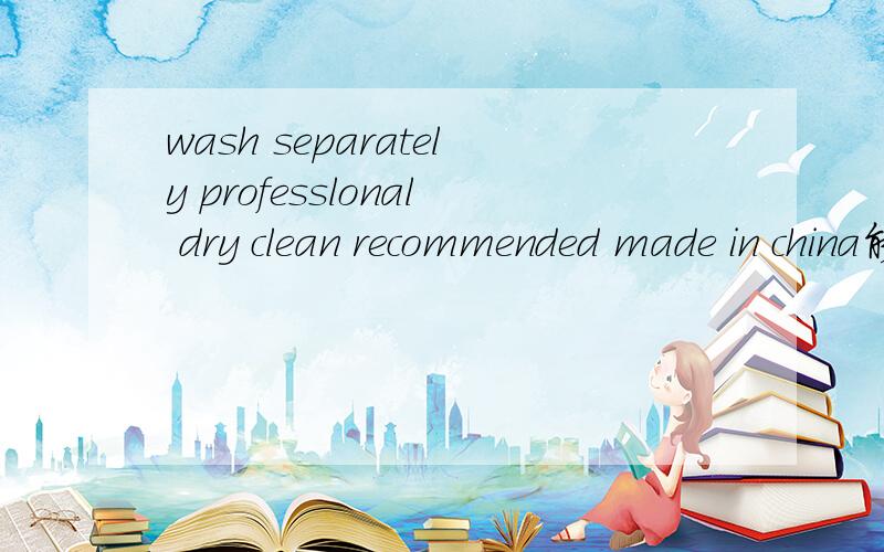 wash separately professlonal dry clean recommended made in china能不能放在洗衣机洗啊?是一件背心.