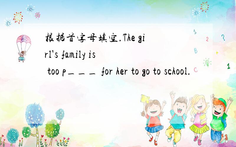 根据首字母填空.The girl's family is too p___ for her to go to school.