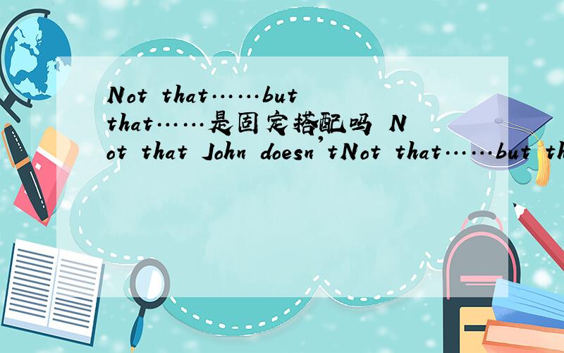 Not that……but that……是固定搭配吗 Not that John doesn'tNot that……but that……是固定搭配吗Not that John doesn't want to help you.______it is beyond his power为何不能填表示因为的for that,