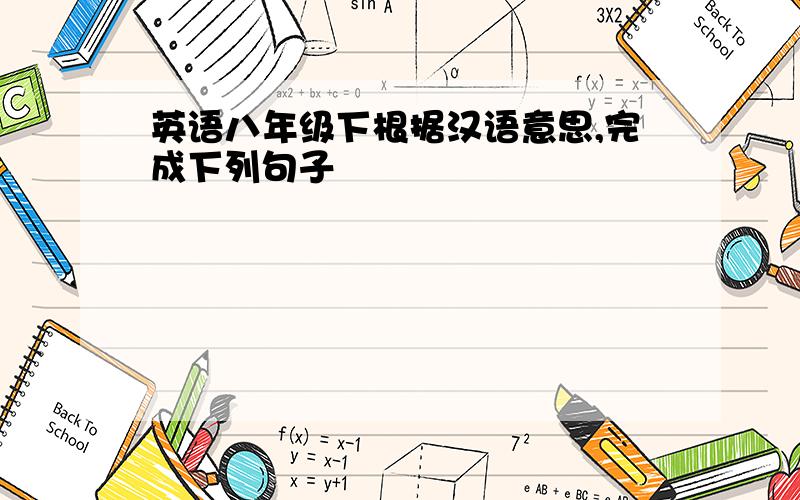 英语八年级下根据汉语意思,完成下列句子