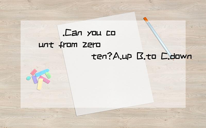( ).Can you count from zero _____ ten?A.up B.to C.down