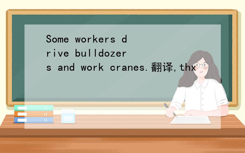 Some workers drive bulldozers and work cranes.翻译,thx