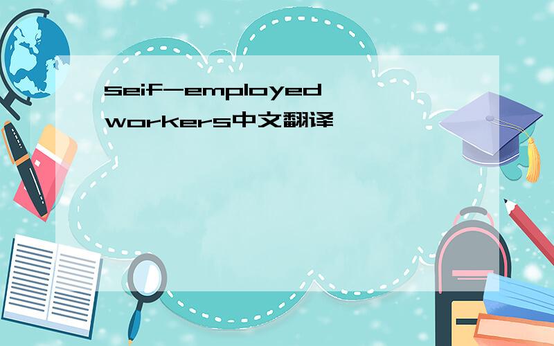 seif-employed workers中文翻译