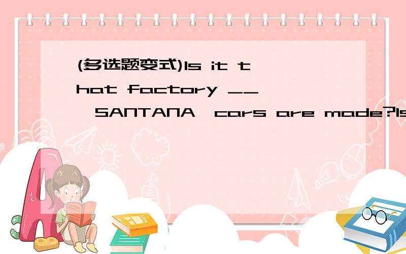 (多选题变式)Is it that factory __