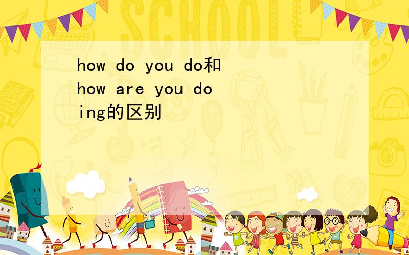 how do you do和how are you doing的区别