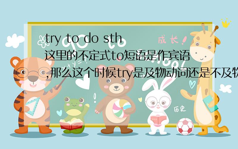 try to do sth 这里的不定式to短语是作宾语,那么这个时候try是及物动词还是不及物动词try to do sth这里的不定式to短语是作宾语,那么这个时候try是及物动词还是不及物动词