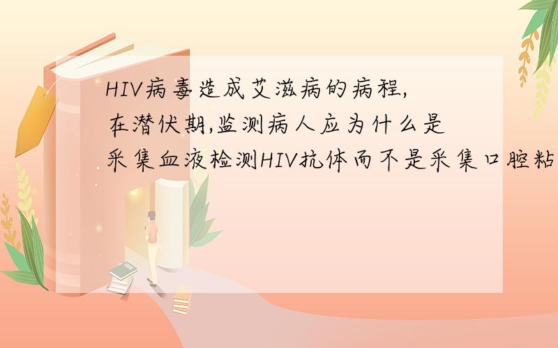 HIV病毒造成艾滋病的病程,在潜伏期,监测病人应为什么是采集血液检测HIV抗体而不是采集口腔粘液HIV抗体