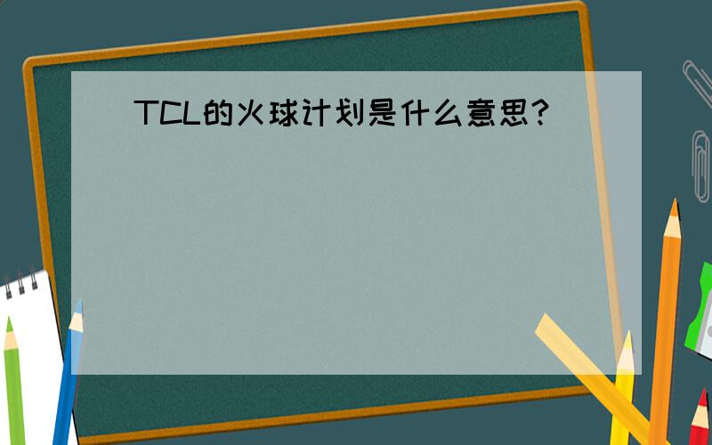 TCL的火球计划是什么意思?