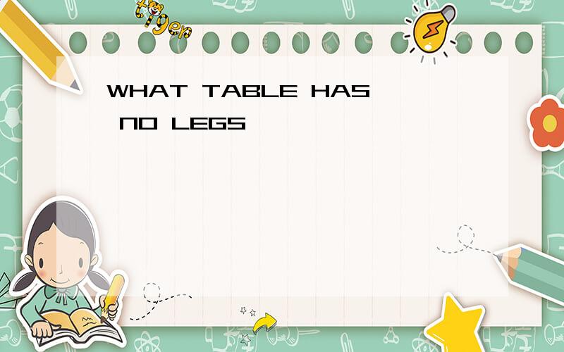 WHAT TABLE HAS NO LEGS