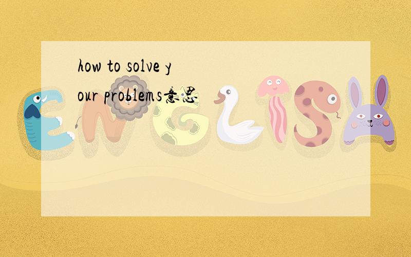 how to solve your problems意思