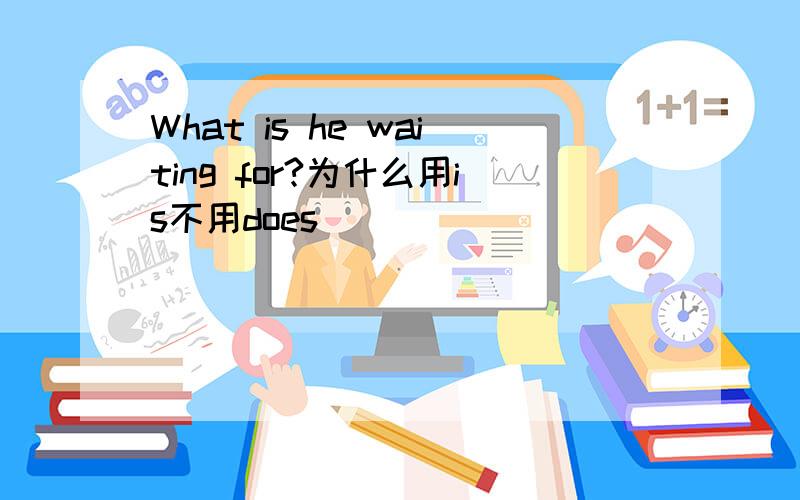 What is he waiting for?为什么用is不用does