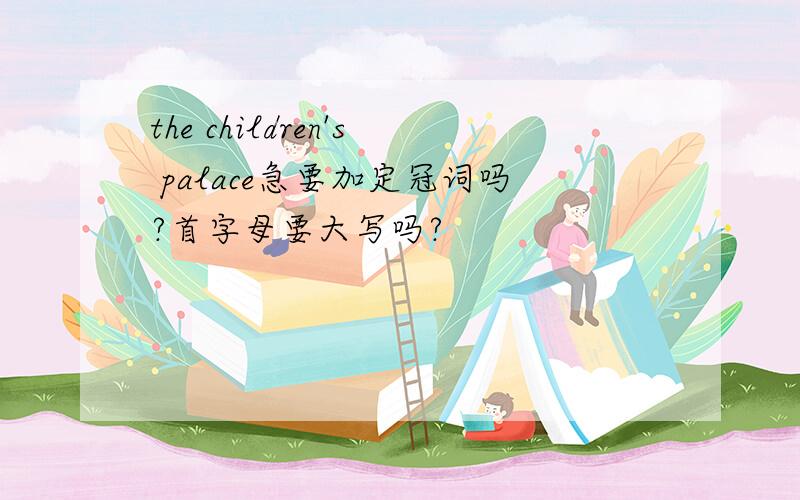 the children's palace急要加定冠词吗?首字母要大写吗?