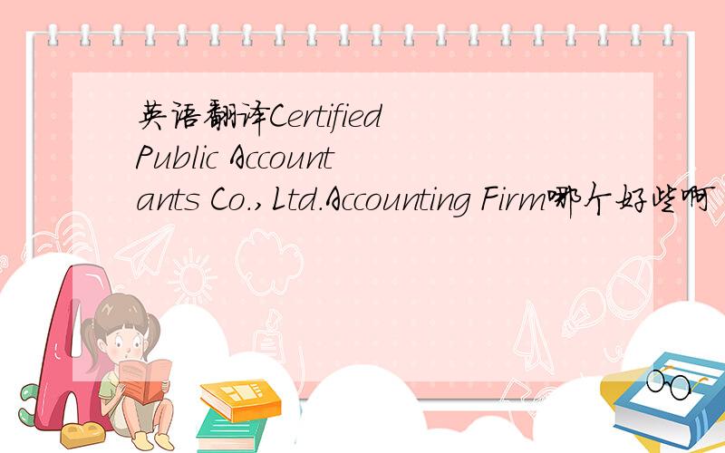 英语翻译Certified Public Accountants Co.,Ltd.Accounting Firm哪个好些啊 好像都有见过哪个用法正式一点呢?希望大虾们能够给予解释～