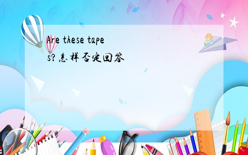 Are these tapes?怎样否定回答