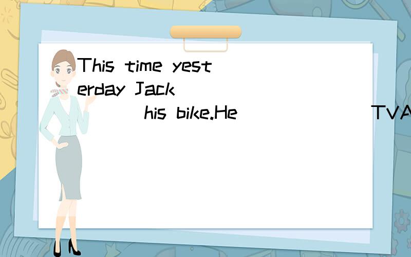 This time yesterday Jack ______ his bike.He ______ TVA.repaired; didn't watchB.was repairing; watchedC.repaired; watchedD.was repairing; wasn't watching