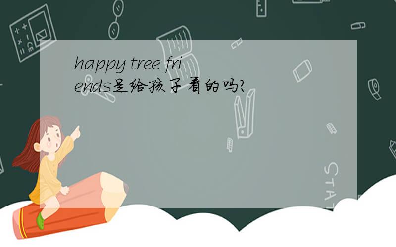 happy tree friends是给孩子看的吗?
